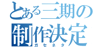 とある三期の制作決定（ガセネタ）