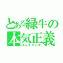 とある緑牛の本気正義（ほんきせいぎ）