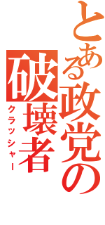 とある政党の破壊者（クラッシャー）