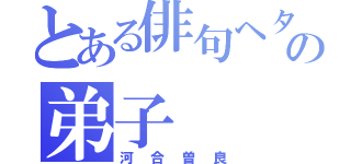 とある俳句ヘタ男の弟子（河合曽良）