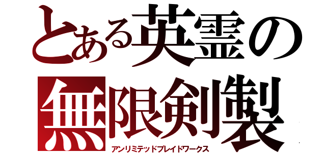 とある英霊の無限剣製（アンリミテッドブレイドワークス）