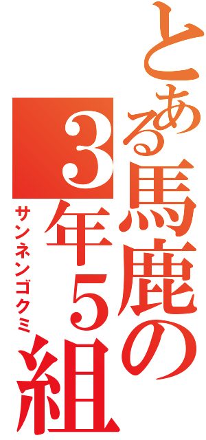 とある馬鹿の３年５組（サンネンゴクミ）