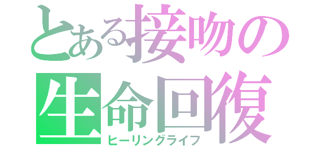 とある接吻の生命回復（ヒーリングライフ）