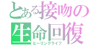 とある接吻の生命回復（ヒーリングライフ）