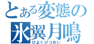 とある変態の氷翼月鳴（ひよくげつめい）