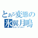 とある変態の氷翼月鳴（ひよくげつめい）