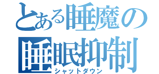 とある睡魔の睡眠抑制（シャットダウン）