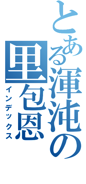 とある渾沌の里包恩Ⅱ（インデックス）