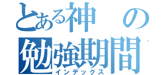 とある神の勉強期間（インデックス）