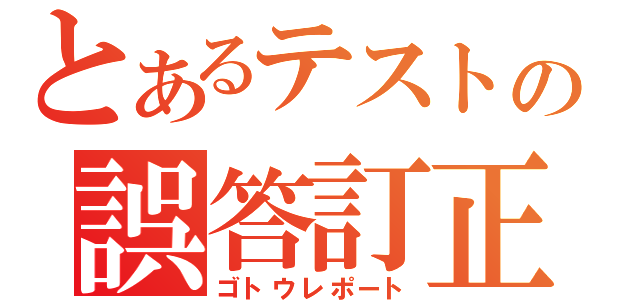 とあるテストの誤答訂正（ゴトウレポート）