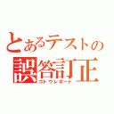 とあるテストの誤答訂正（ゴトウレポート）