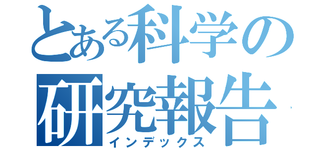 とある科学の研究報告（インデックス）