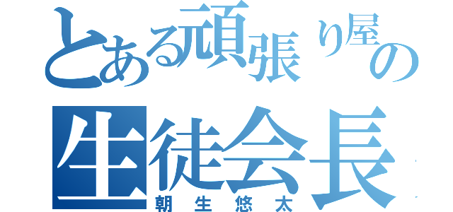 とある頑張り屋の生徒会長（朝生悠太）