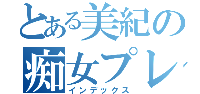 とある美紀の痴女プレイ（インデックス）