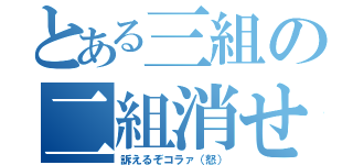 とある三組の二組消せ（訴えるぞコラァ（怒））