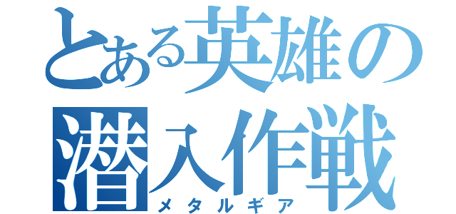 とある英雄の潜入作戦（メタルギア）