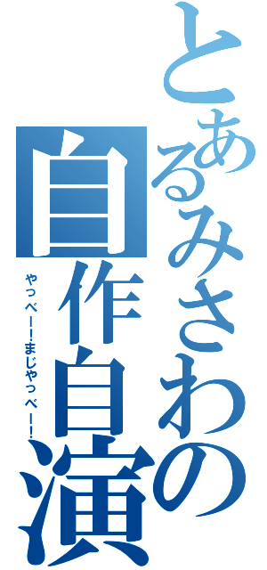 とあるみさわの自作自演（やっべー！まじやっべー！）