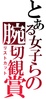 とある女子らの腕切観賞（リストカット）