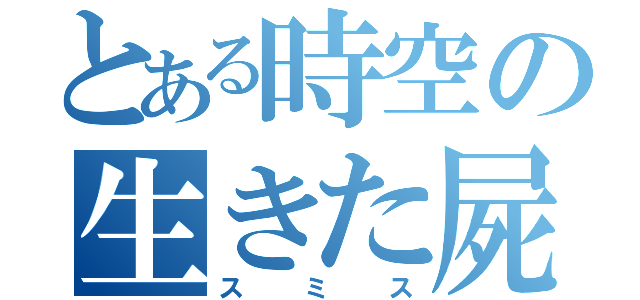 とある時空の生きた屍（スミス）