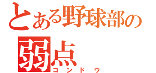 とある野球部の弱点（コンドウ）