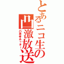 とあるニコ生の凸激放送（凸激者あっきー）