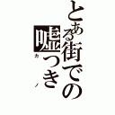 とある街での嘘つき（カノ）