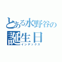 とある水野谷の誕生日（インデックス）