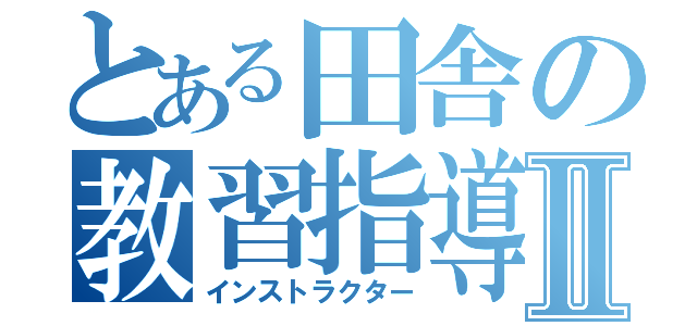 とある田舎の教習指導員Ⅱ（インストラクター）