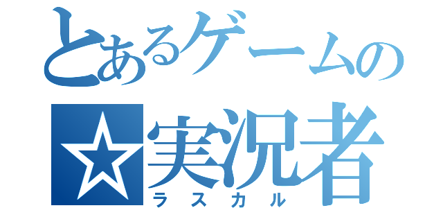 とあるゲームの☆実況者（ラスカル）