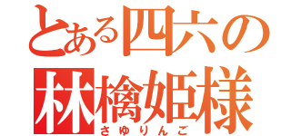 とある四六の林檎姫様（さゆりんご）