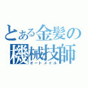 とある金髪の機械技師（オートメイル）