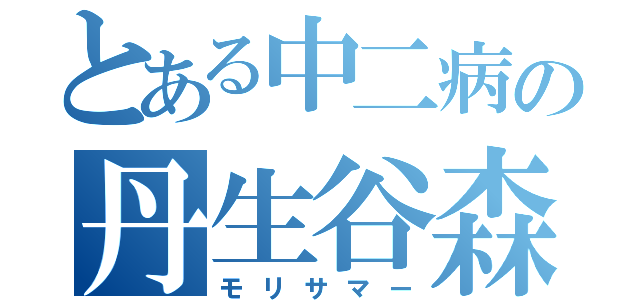 とある中二病の丹生谷森夏（モリサマー）