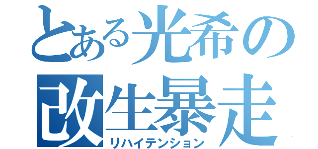 とある光希の改生暴走（リハイテンション）