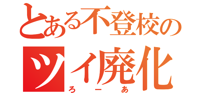 とある不登校のツイ廃化（ろーあ）