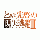 とある先啓の現実逃避Ⅱ（ヲタ活動）