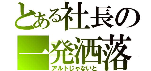 とある社長の一発洒落（アルトじゃないと）