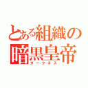 とある組織の暗黒皇帝（ダークネス）