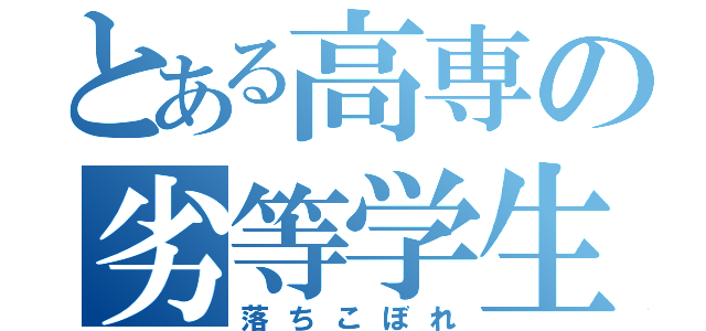 とある高専の劣等学生（落ちこぼれ）