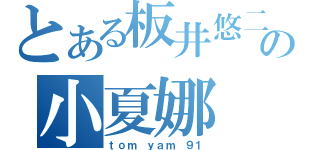 とある板井悠二の小夏娜（ｔｏｍ ｙａｍ ９１）