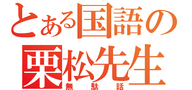 とある国語の栗松先生（無駄話）