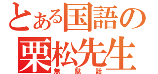 とある国語の栗松先生（無駄話）