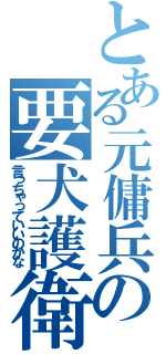 とある元傭兵の要犬護衛（言っちゃっていいのかな）