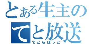 とある生主のてと放送（てとらぽっど）