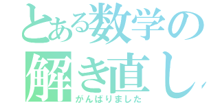 とある数学の解き直し（がんばりました）