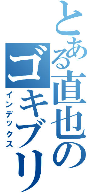 とある直也のゴキブリ戦記（インデックス）