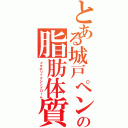 とある城戸ペンの脂肪体質（メタボリックシンドローム）