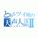 とあるツイ廃の天声人語Ⅱ（ふぁぼれよ）