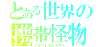 とある世界の携帯怪物（ポケットモンスター）