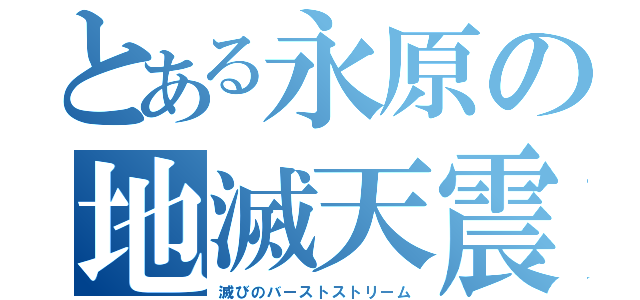 とある永原の地滅天震（滅びのバーストストリーム）