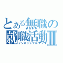 とある無職の就職活動Ⅱ（インポッシブル）